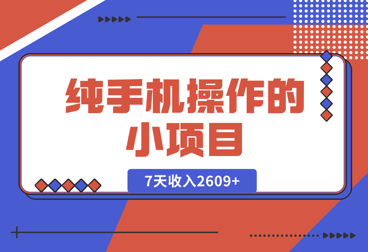 【2024.12.27】纯手机操作的小项目，有手就能做，7天收入2609+实操教程【揭秘】-旺朝科技