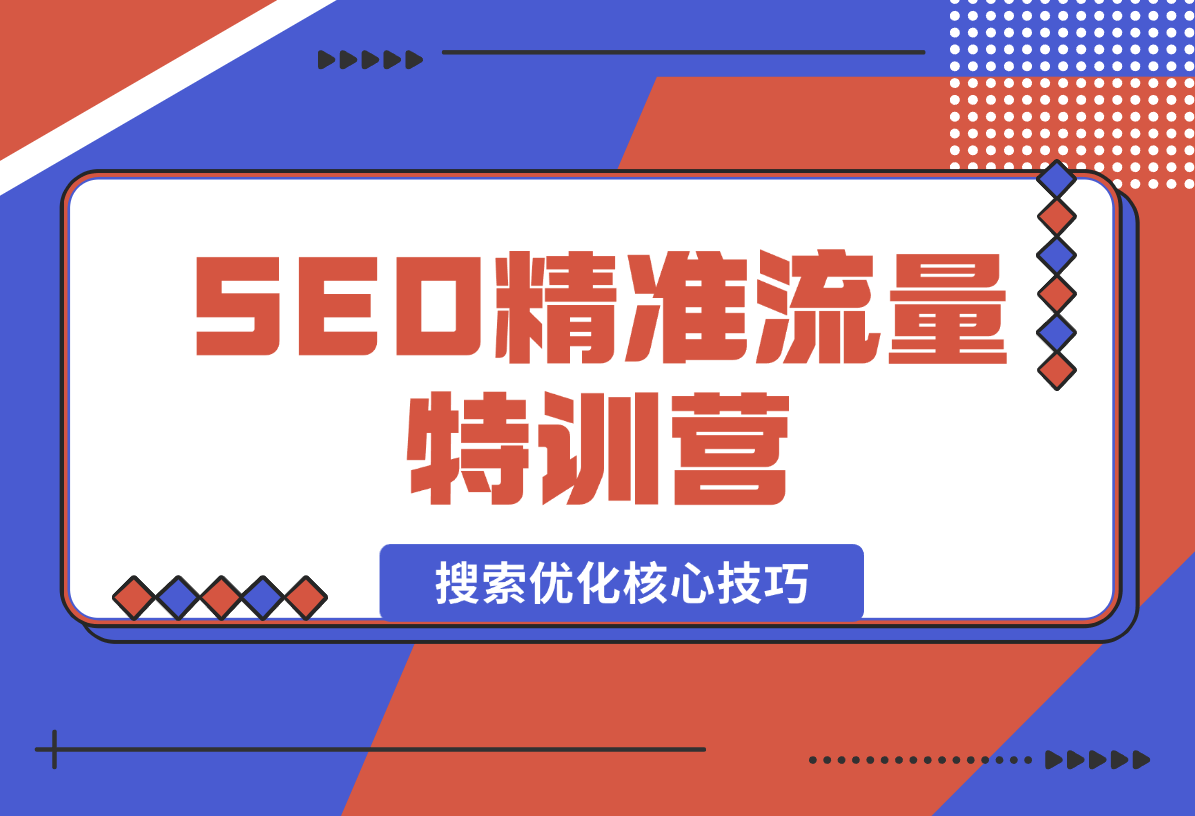 【2024.12.29】SEO精准流量特训营，百度微信抖音小红书全覆盖，带你搞懂搜索优化核心技巧-旺朝科技