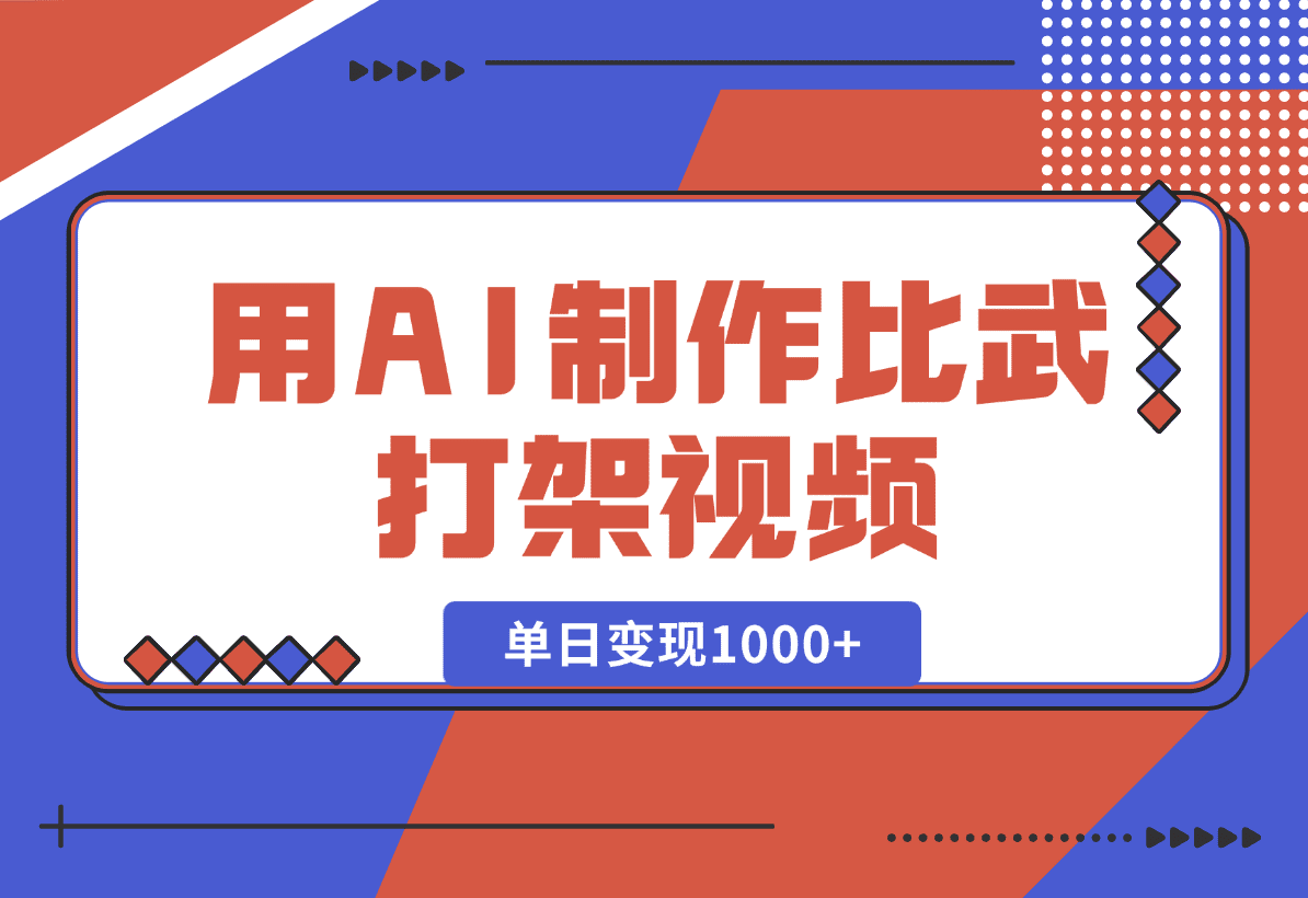 【2025.1.2】用AI制作比武打架视频，一条视频点赞10W+，单日变现1000+-旺朝科技