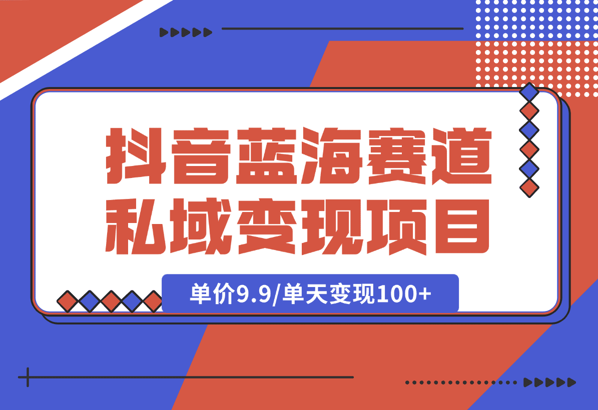 【2025.1.6】抖音蓝海小赛道私域变现项目，单价9.9/单天变现100+，实操玩法分享给你-旺朝科技
