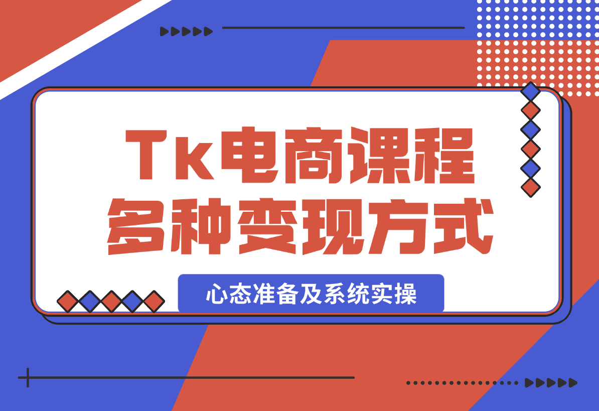 【2025.1.8】TikTok电商课程：涵盖多种变现方式、所需设备、心态准备及系统实操-旺朝科技