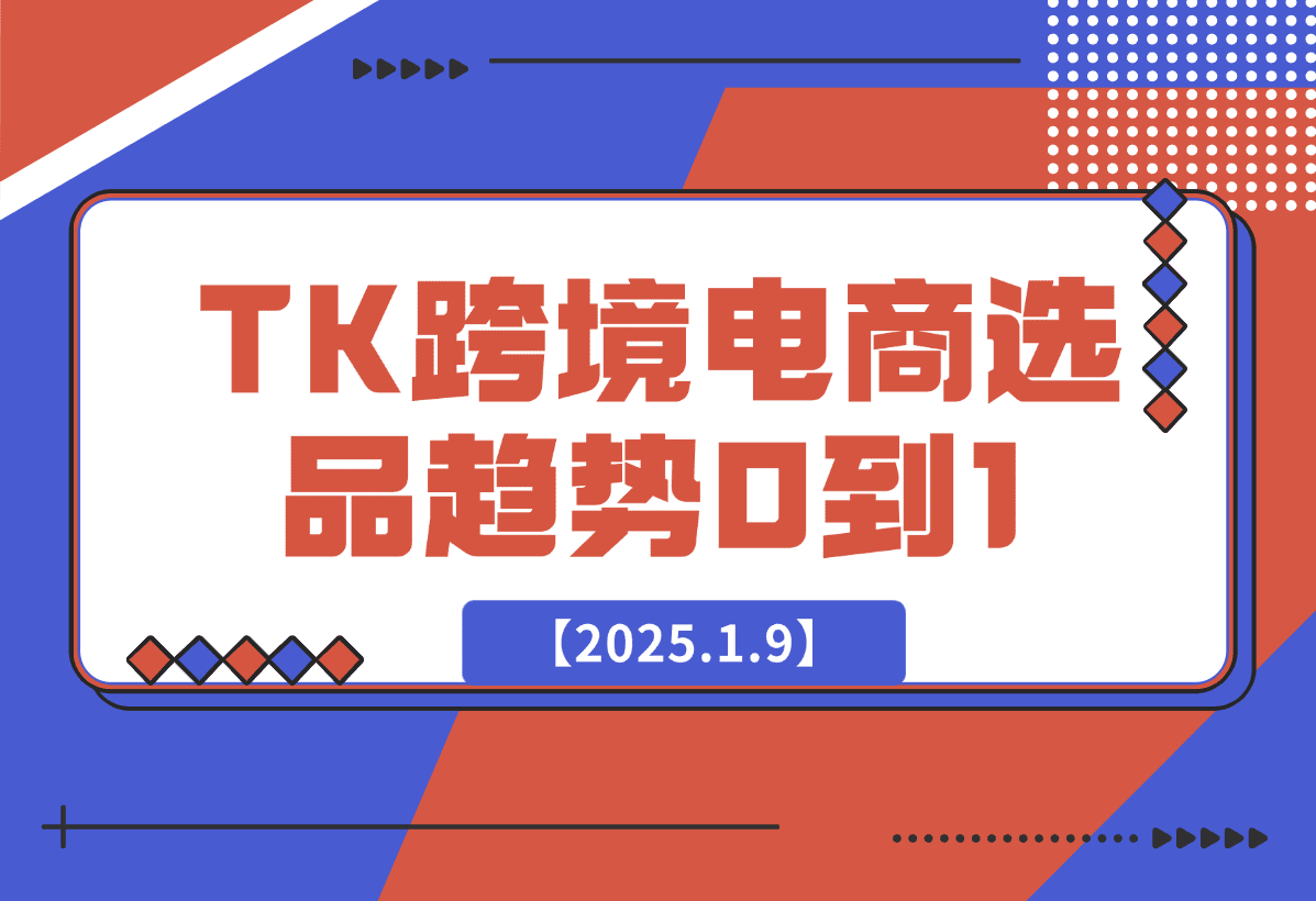 【2025.1.9】2025TK跨境电商选品趋势0到1店铺搭建最全实操讲解，轻松在家把货卖出国-旺朝科技