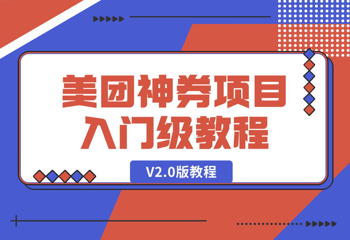 【2025.1.9】美团神券项目 入门级教程，外卖券膨胀推广项目 V2.0版教程-旺朝科技