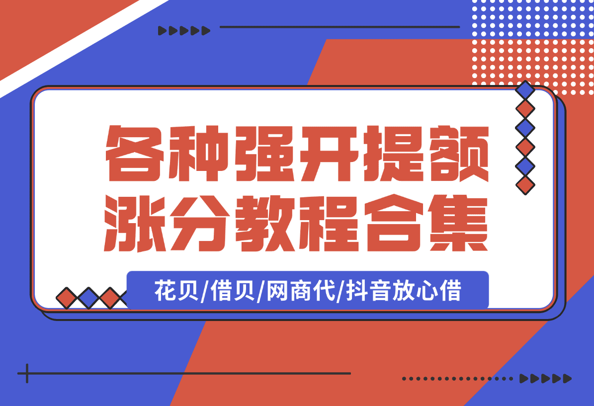 【2025.1.10】各种强开+提额+涨分教程合集，花贝/借贝/网商代/抖音放心借-旺朝科技