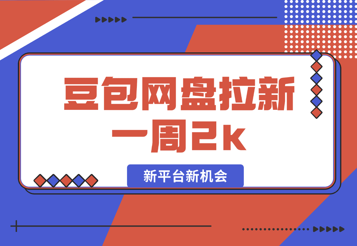 【2025.1.10】豆包网盘拉新，一周2k，新平台新机会-旺朝科技