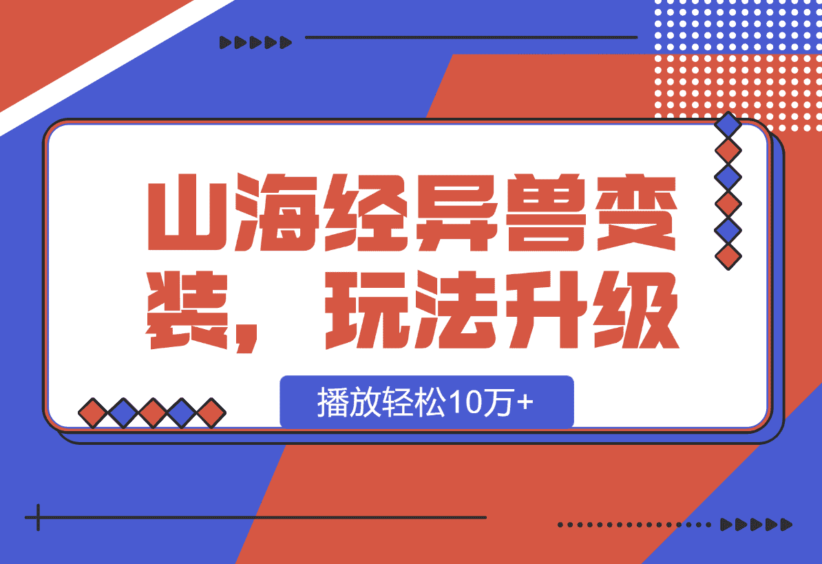 【2025.1.11】山海经异兽变装，玩法升级，播放轻松10万+-旺朝科技