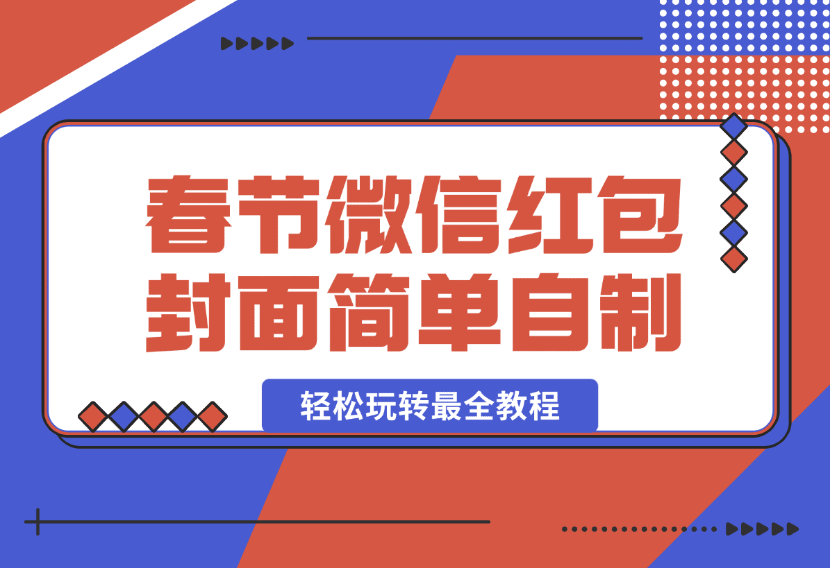 【2025.1.11】春节微信红包封面自制这么简单？带你轻松玩转最全教程~ -旺朝科技