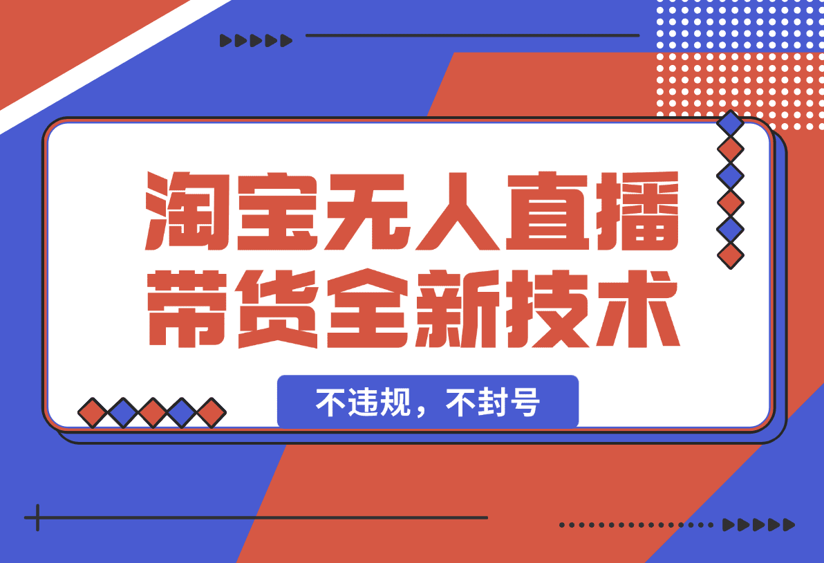 【2025.1.19】淘宝无人直播带货全新技术8.0操作，不违规，不封号-旺朝科技