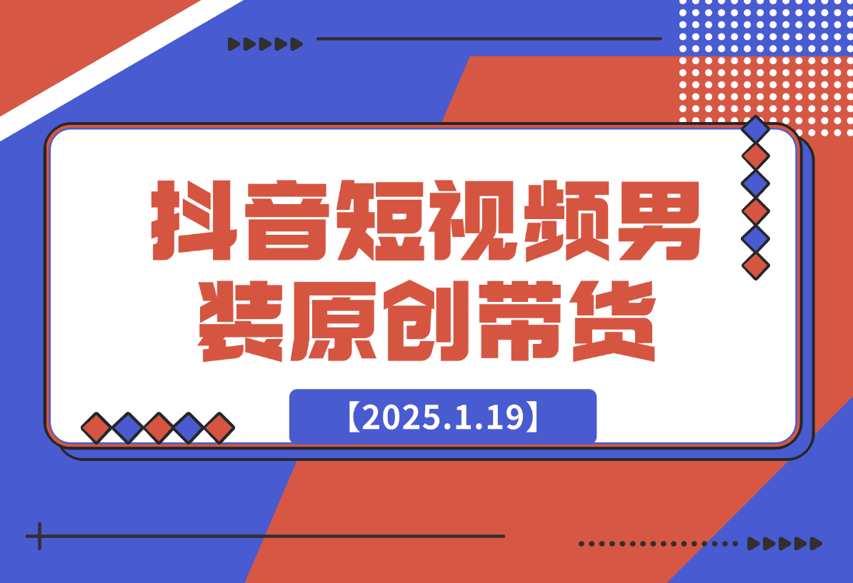 【2025.1.19】抖音短视频男装原创带货从0-1-旺朝科技