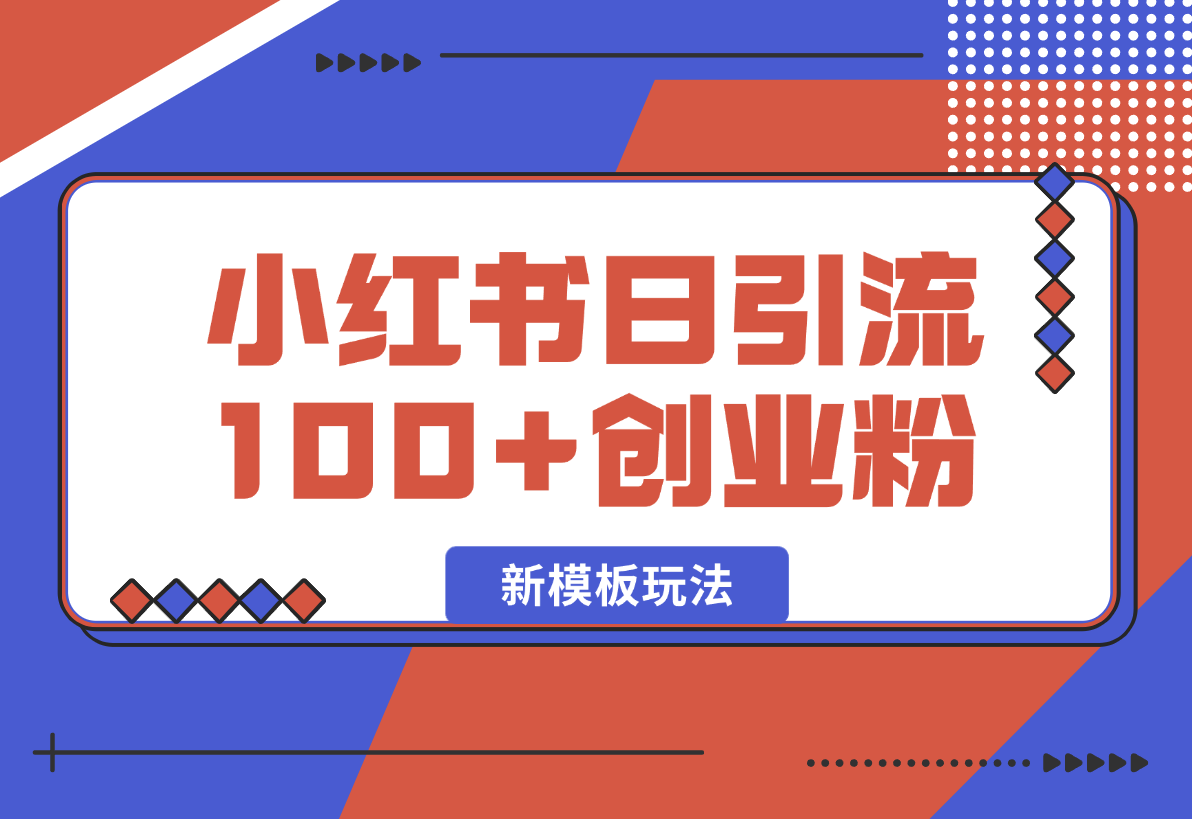 【2025.1.26】小红书引流创业粉，新模板玩法并且安全导流，日引100创业粉-旺朝科技