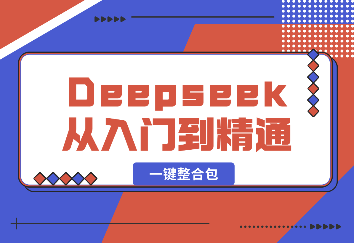 【2025.2.8】完整版Deepseek从入门到精通：附最全指令汇总+各版本安装包+一键整合包-旺朝科技
