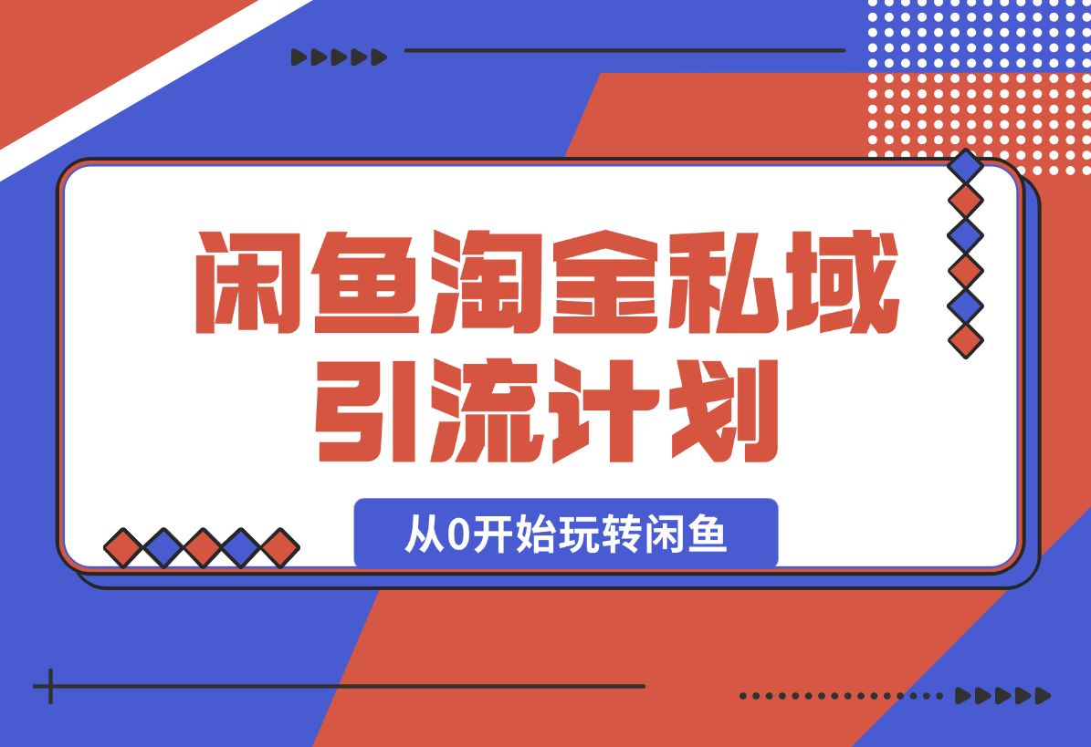【2025.2.9】闲鱼淘金私域引流计划，从0开始玩转闲鱼，副业也可以挣到全职的工资-旺朝科技