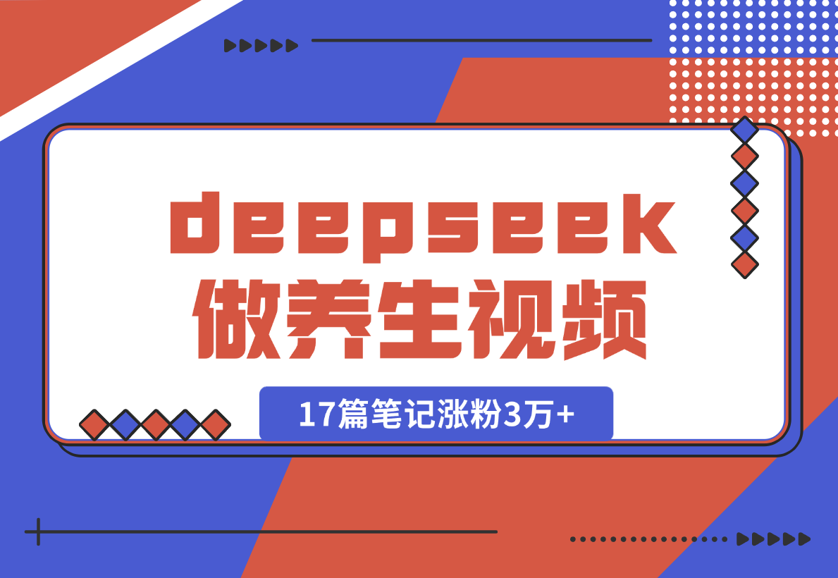 【2025.2.9】利用deepseek做中式养生视频，17篇笔记涨粉3万+，单日变现1k-旺朝科技