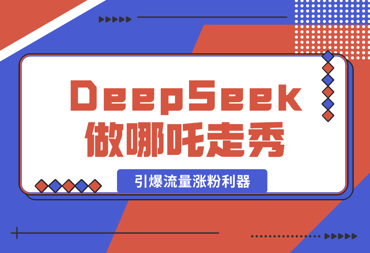 【2025.2.12】用DeepSeek做哪吒走秀视频，引爆流量涨粉利器，单日变现1k-旺朝科技