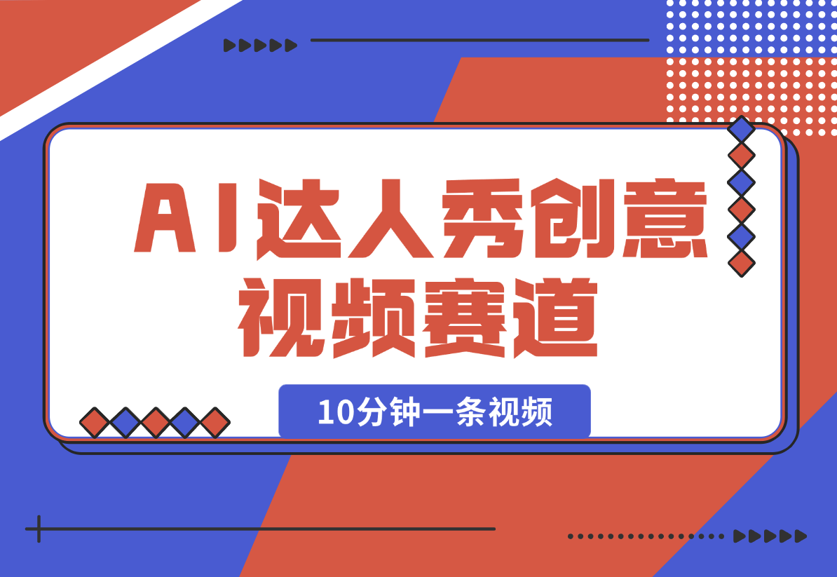 【2025.2.16】AI达人秀创意视频赛道，10分钟产出一条-旺朝科技