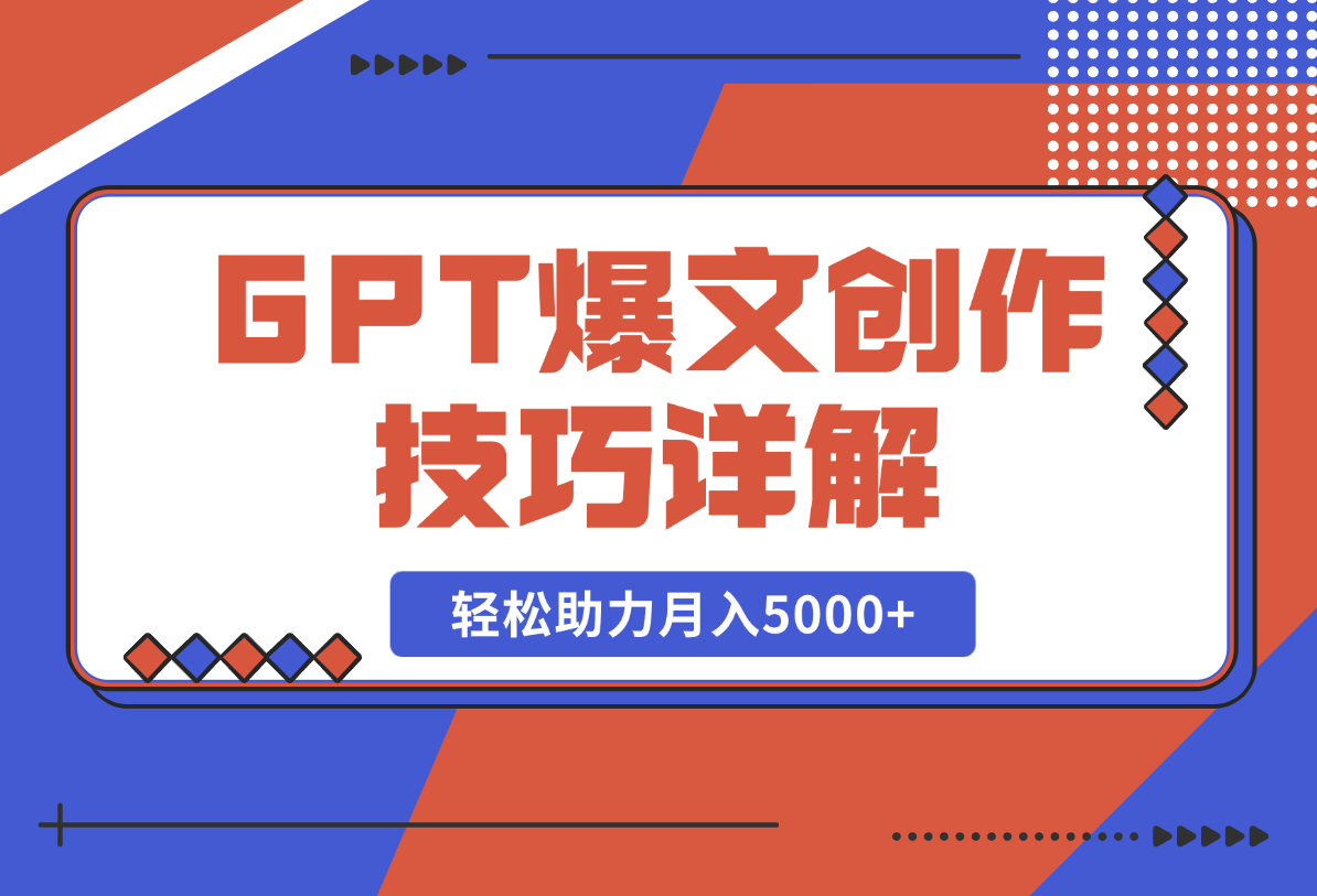 【2025.2.17】GPT爆文创作技巧详解，原创文章实操指南，轻松助力月入5000+-旺朝科技