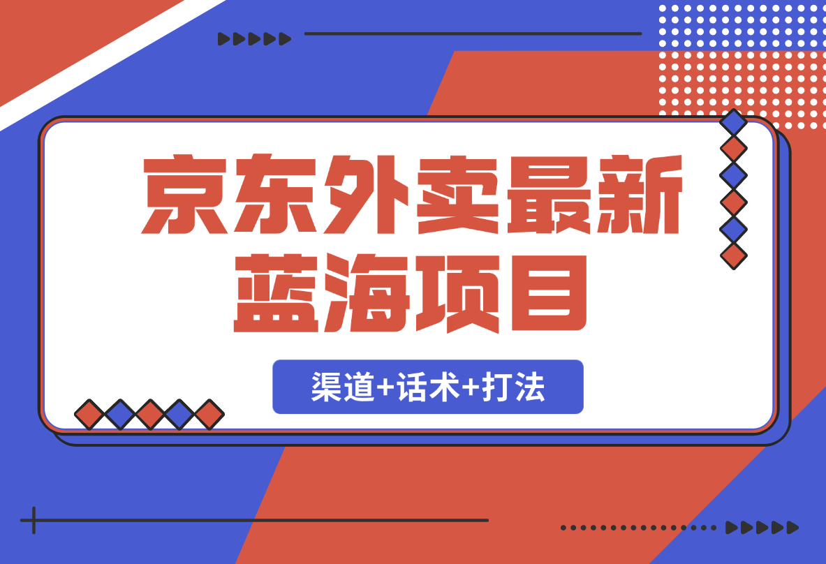 【2025.2.19】京东外卖项目_开通渠道+话术整理+其他思路打法（最新蓝海项目）-旺朝科技