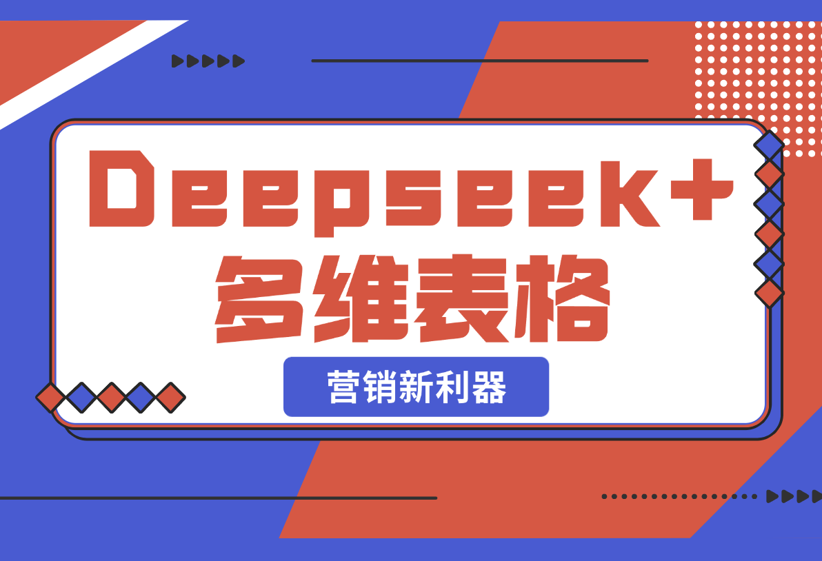 【2025.2.22】Deepseek+多维表格，银行营销新利器，深度解析应用策略，提升营销效果-旺朝科技