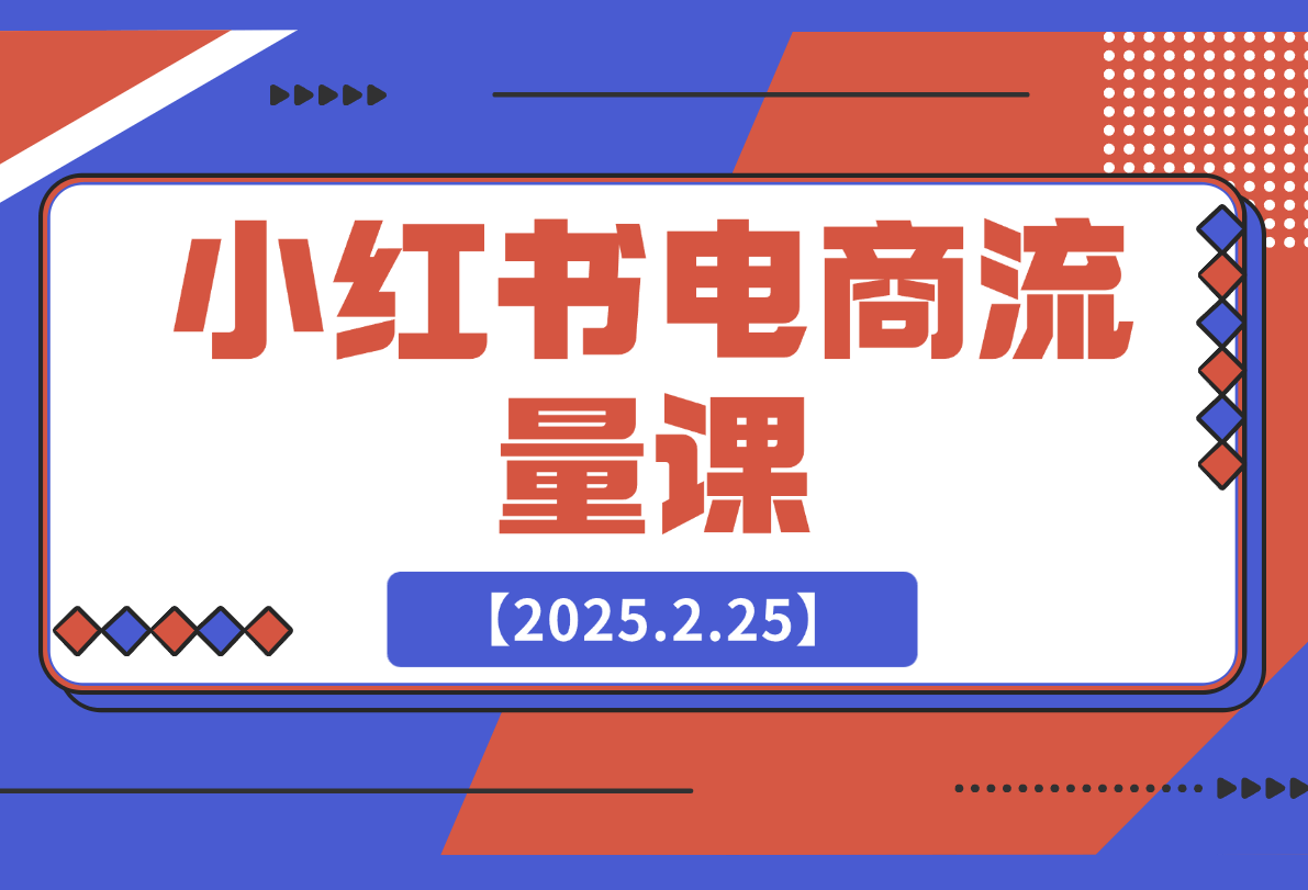 【2025.2.25】小红书电商流量课：揭秘流量来源渠道,掌握爆款笔记推流逻辑,提升店铺曝光-旺朝科技