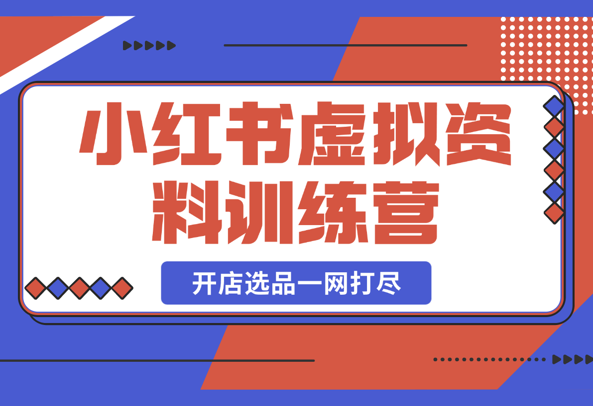 【2025.3.1】小红书虚拟资料训练营：开店流程、选品技巧一网打尽，助你轻松变现-旺朝科技
