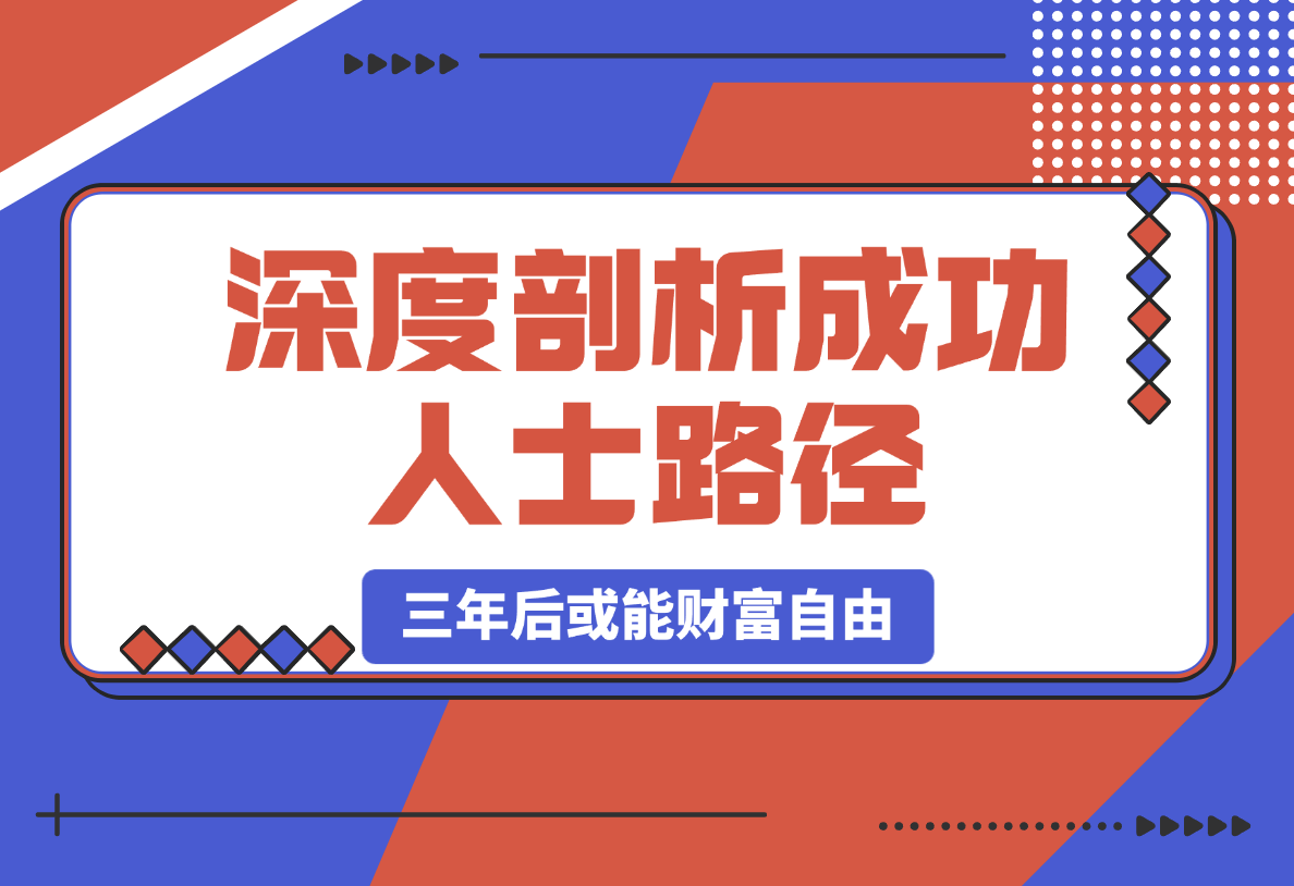 【2025.3.4】深度剖析成功人士路径，学习借鉴，六大人生策略，三年后或能财富自由-旺朝科技