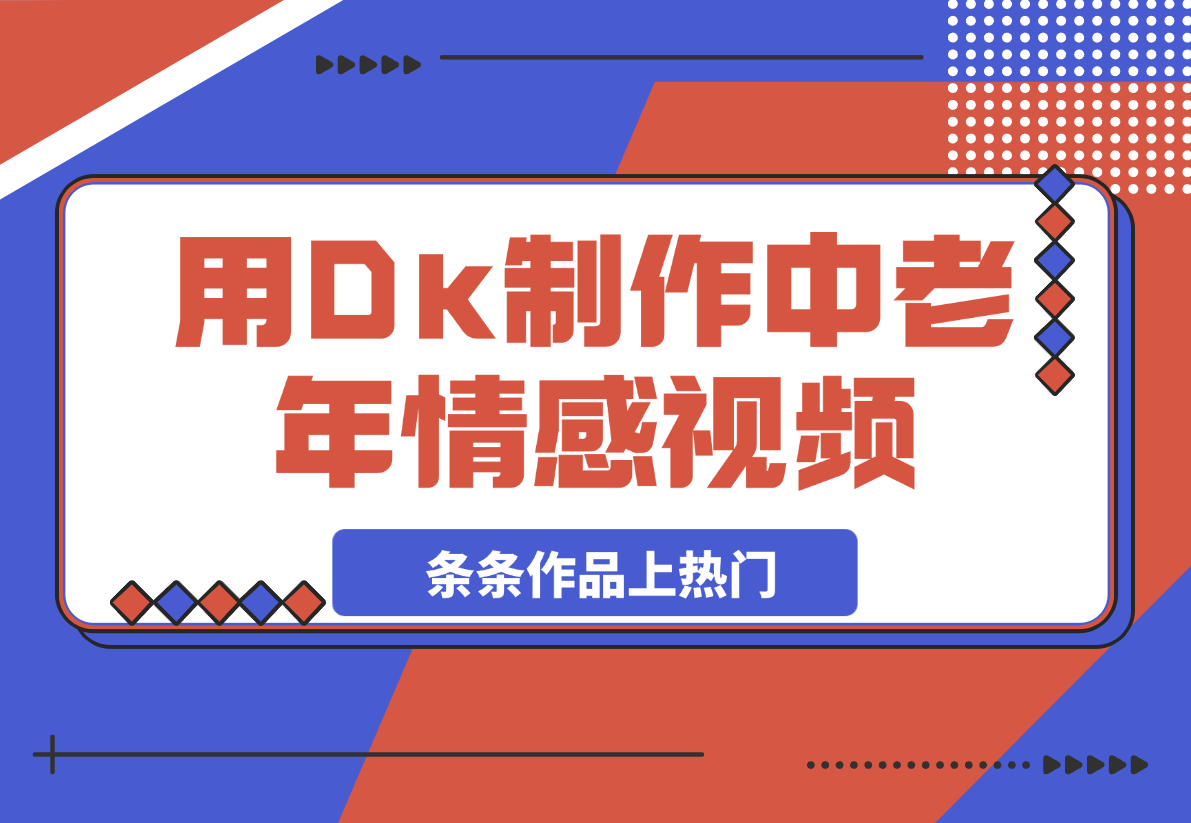 【2025.3.4】用Dk制作中老年情感视频，一个被严重低估的赛道，条条作品上热门-旺朝科技