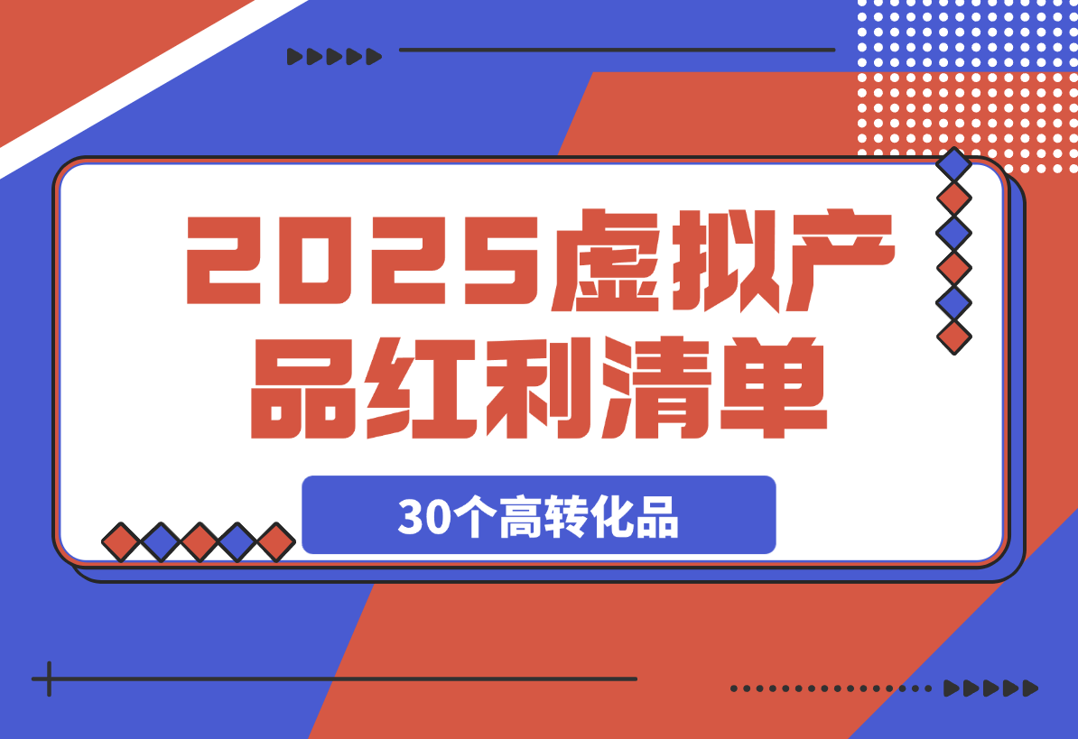 【2025.3.6】2025虚拟产品红利清单：30个高转化选品策略与实战指南-旺朝科技