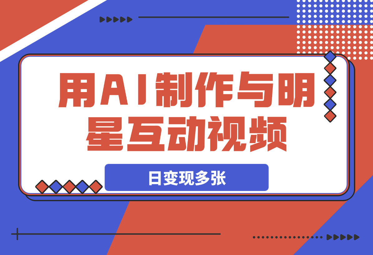 【2025.3.7】用AI制作与明星互动视频，流量天花板，日变现多张-旺朝科技