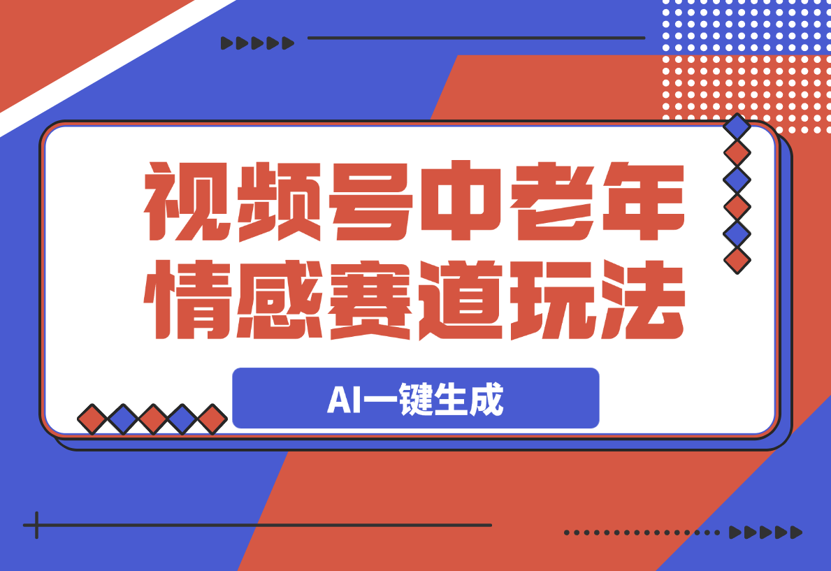 【2025.3.7】视频号中老年情感赛道玩法，三个不同视频玩法AI一键生成-旺朝科技