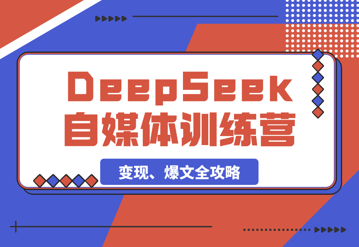 【2025.3.8】DeepSeek赋能自媒体训练营，定位、变现、爆文全攻略！-旺朝科技