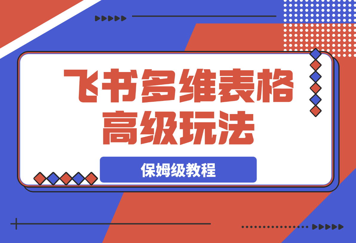 【2025.3.9】飞书多维表格高级玩法，90%的人都不知道的隐藏功能，保姆级教程！-旺朝科技