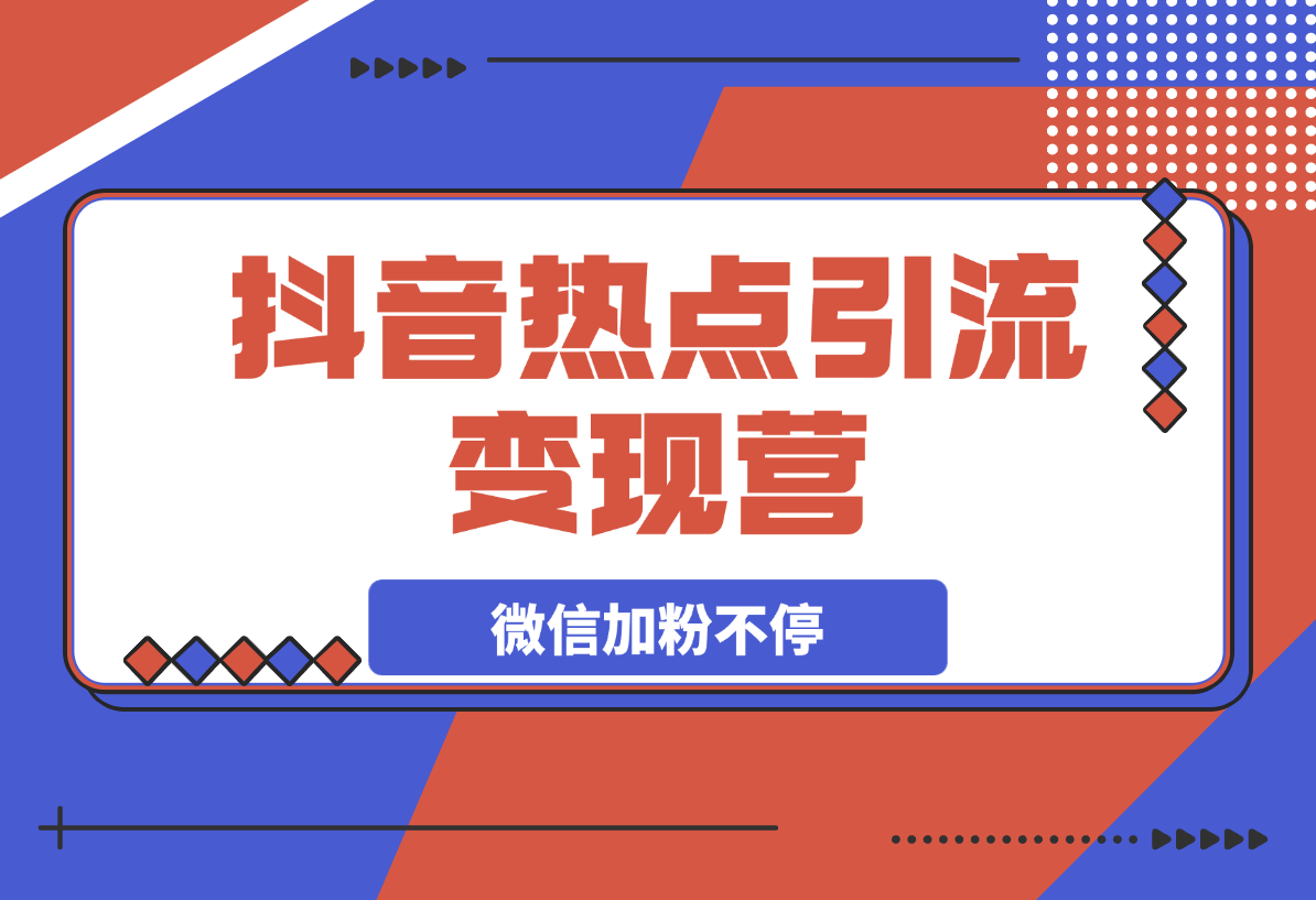 【2025.3.12】热点引流变现营，抖音高效引流，微信加粉不停，提高粘性促成交-旺朝科技