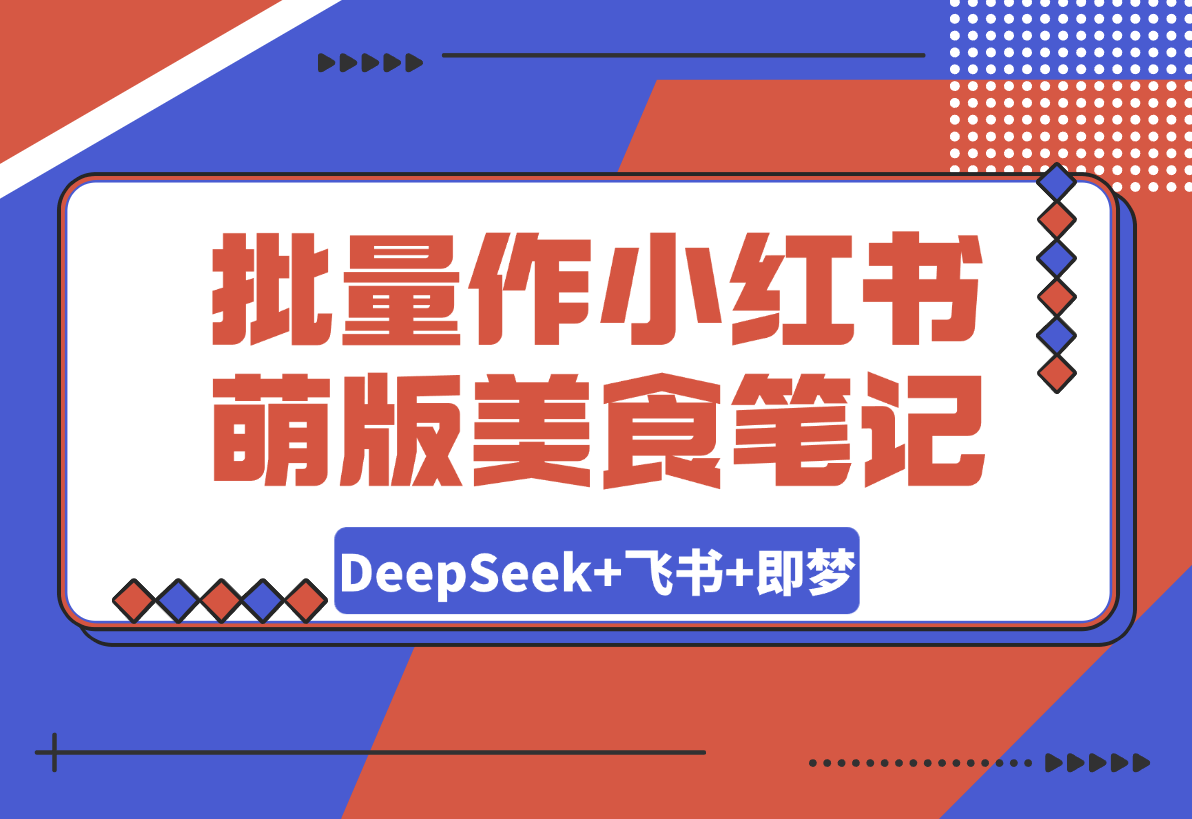 【2025.3.13】利用DeepSeek+飞书+即梦，轻松批量制作小红书萌版美食笔记-旺朝科技