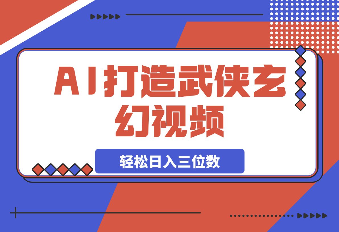 【2025.3.13】AI打造武侠玄幻视频，条条原创、画风惊艳，单号轻松日入三位数-旺朝科技