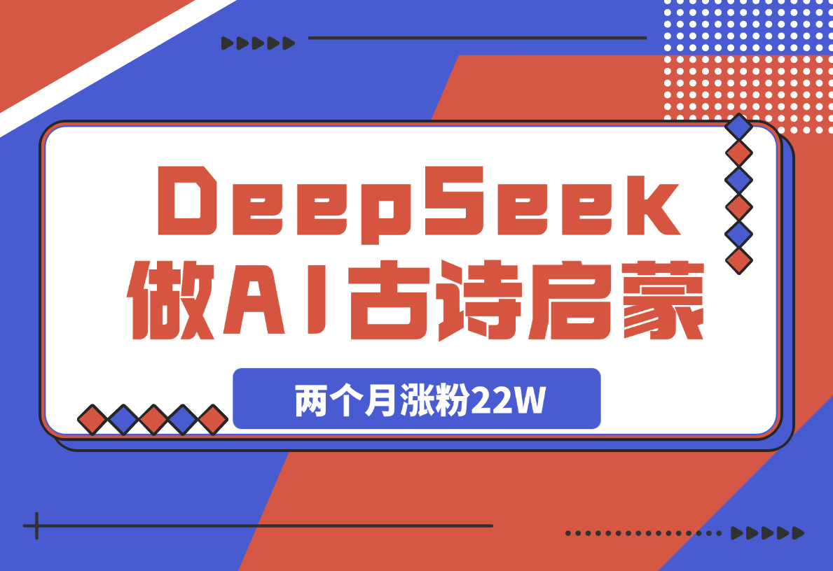 【2025.3.15】用DeepSeek做AI古诗词启蒙视频,两个月涨粉22W,总变现5位数-旺朝科技