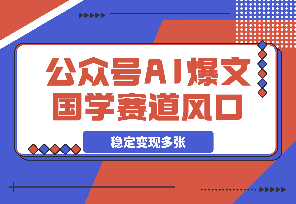 【2025.3.20】公众号AI爆文，国学赛道大风口，单日稳定变现多张-旺朝科技