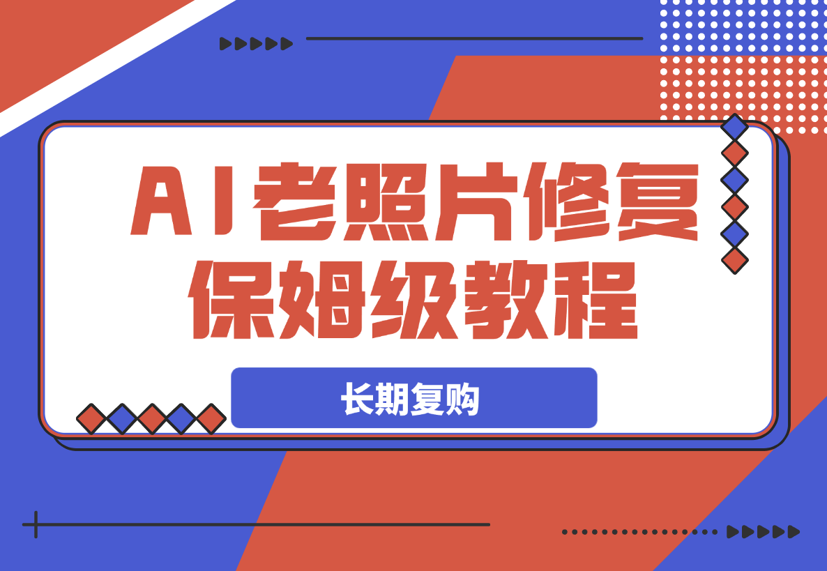 【2025.3.20】AI老照片修复项目保姆级教程，长期复购，轻松日入500+-旺朝科技