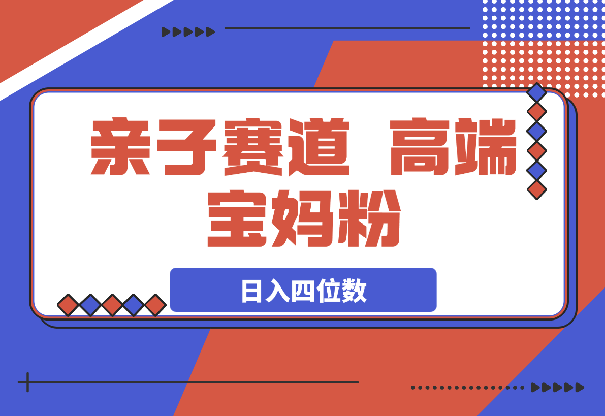【2025.3.21】亲子赛道,高端宝妈粉,起号快每天五分钟,日入四位数-旺朝科技