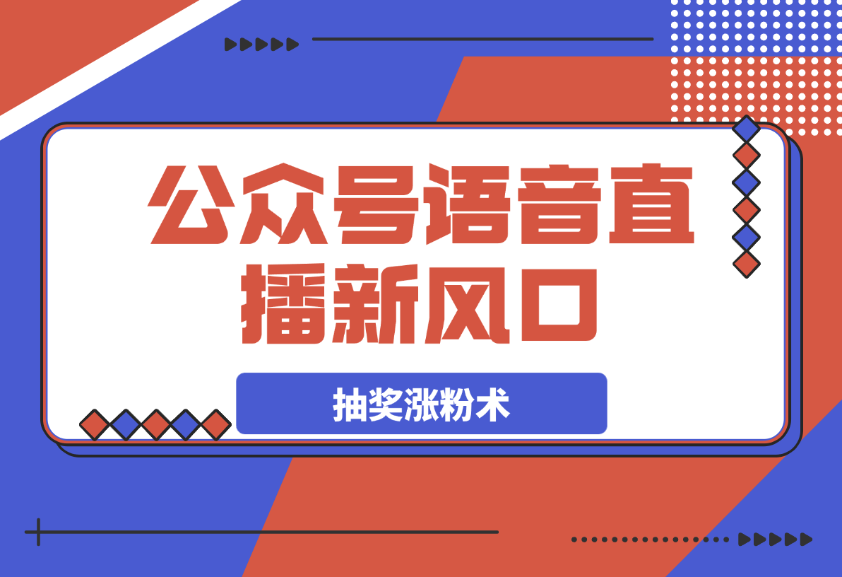 【2025.3.22】语音直播新风口，揭秘视频号抽奖涨粉术，轻松变现 -旺朝科技