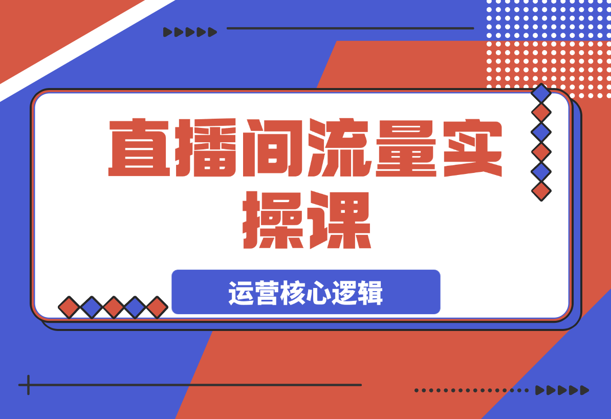【2025.3.23】直播间流量实操课：机制拆解+算法洞察+引流策略-旺朝科技