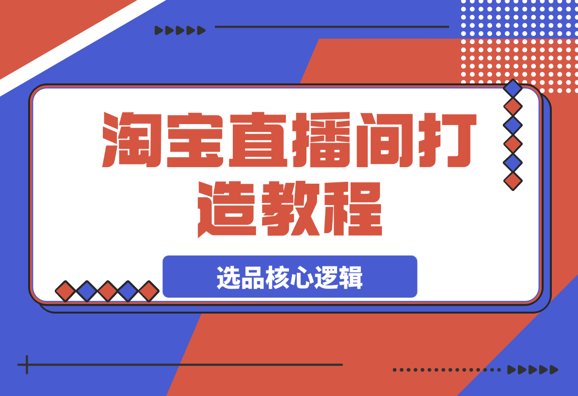 【2025.3.24】淘宝直播间打造教程：掌握开播添加商品与选品核心逻辑-旺朝科技