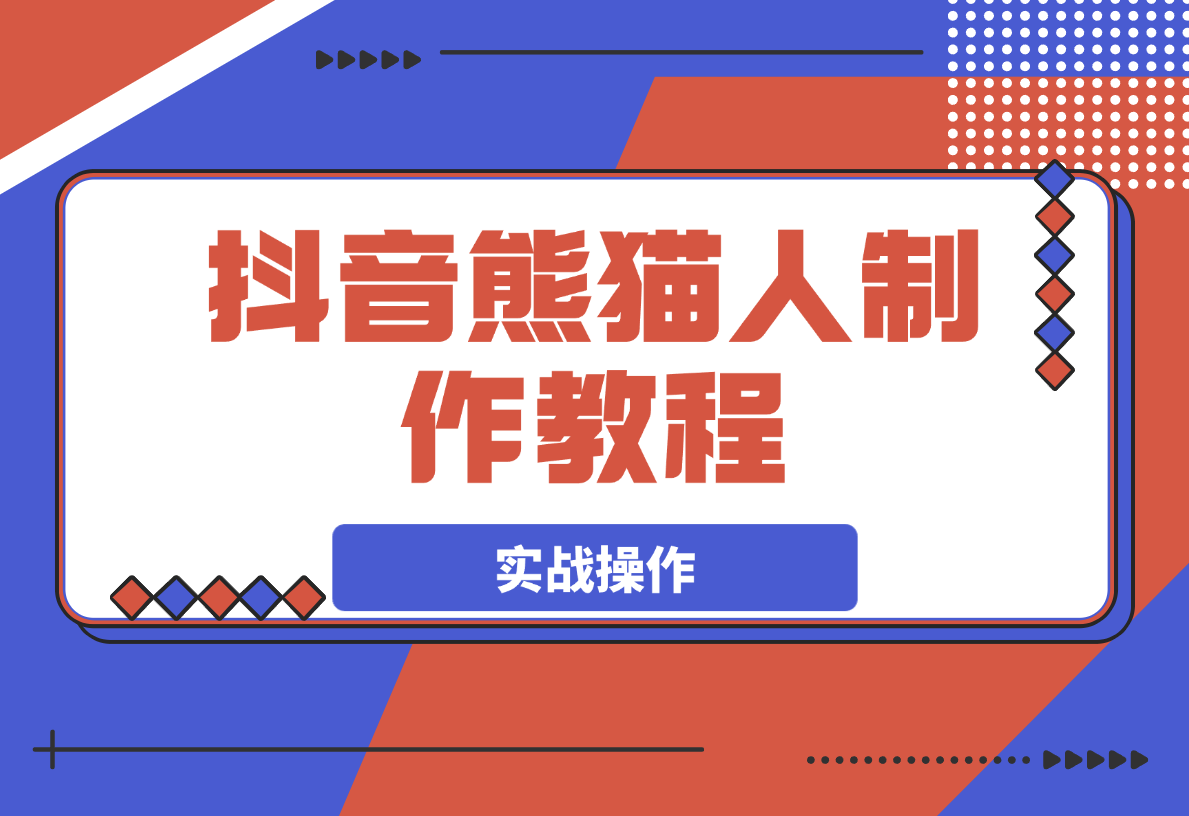 【2025.3.25】抖音熊猫人制作教程，实战操作和特效制作-旺朝科技