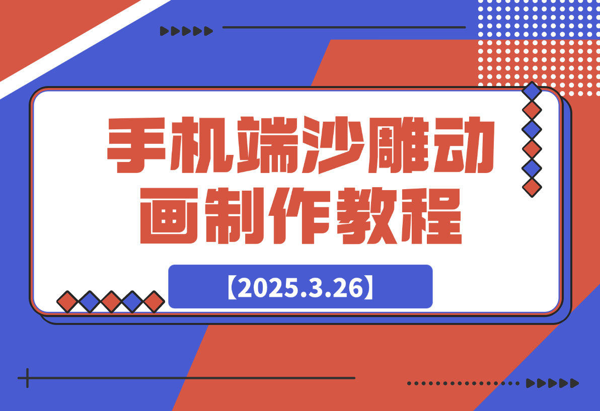 【2025.3.26】手机端沙雕动画制作教程：涵盖软件操作、文案创作、美术设计、动作衔接等-旺朝科技