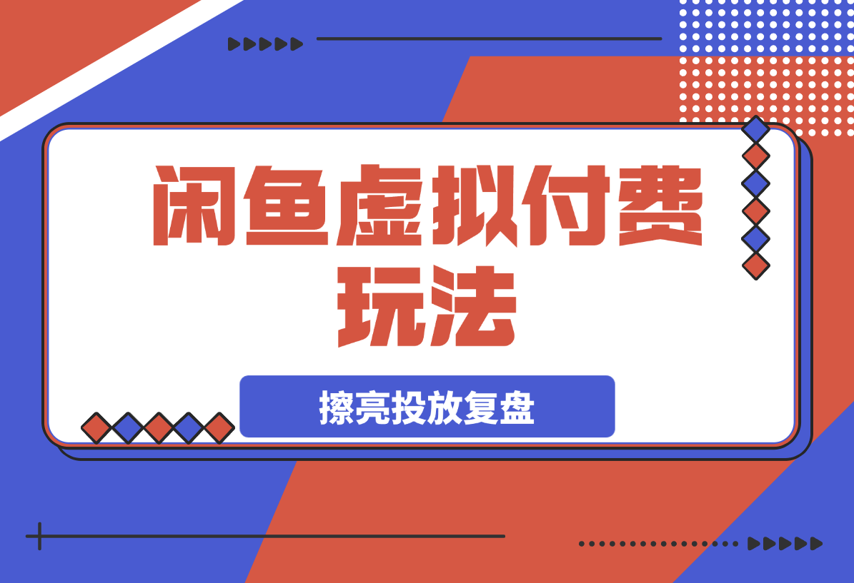 【2025.3.28】闲鱼虚拟付费玩法-超级擦亮投放复盘-旺朝科技