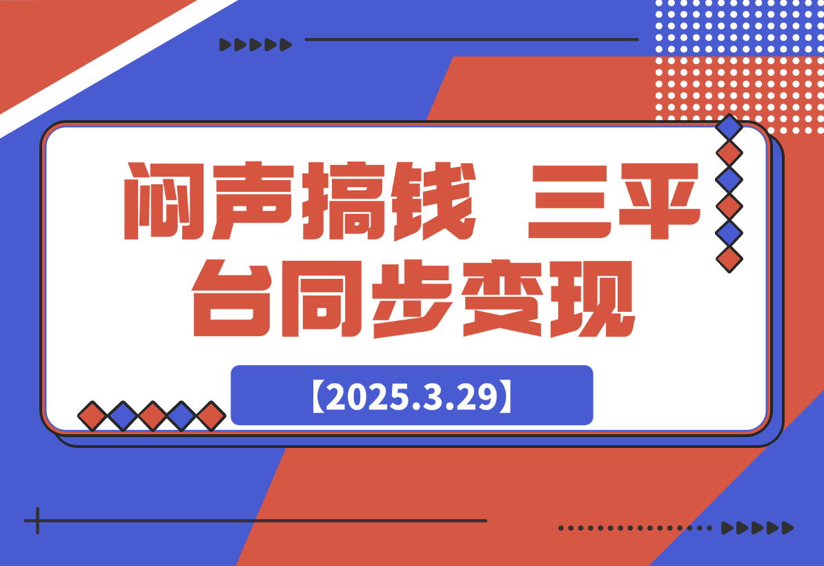 【2025.3.29】闷声搞钱新路子！三平台同步变现，手把手带你月入过W-旺朝科技