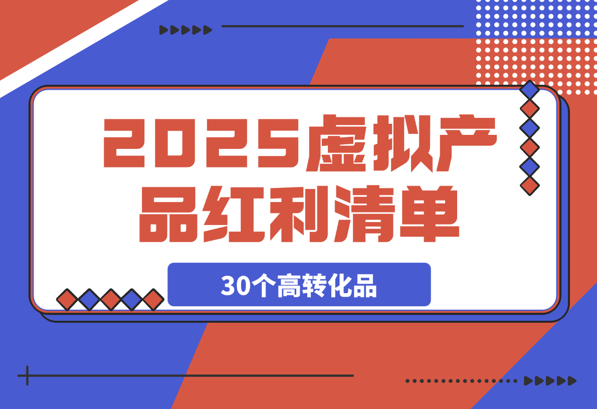 【2025.3.29】2025虚拟产品红利清单：30个高转化选品策略与实战指南-旺朝科技
