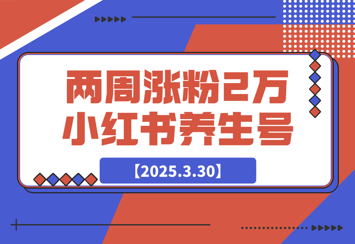 【2025.3.30】两周涨粉 2万 的小红书养生账号怎么做？-旺朝科技