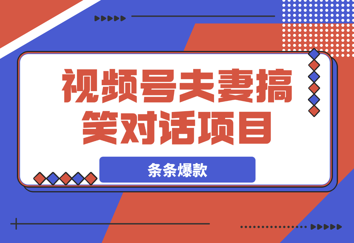 【2025.4.1】视频号夫妻搞笑对话项目，简单操作，小白轻松日入3张-旺朝科技