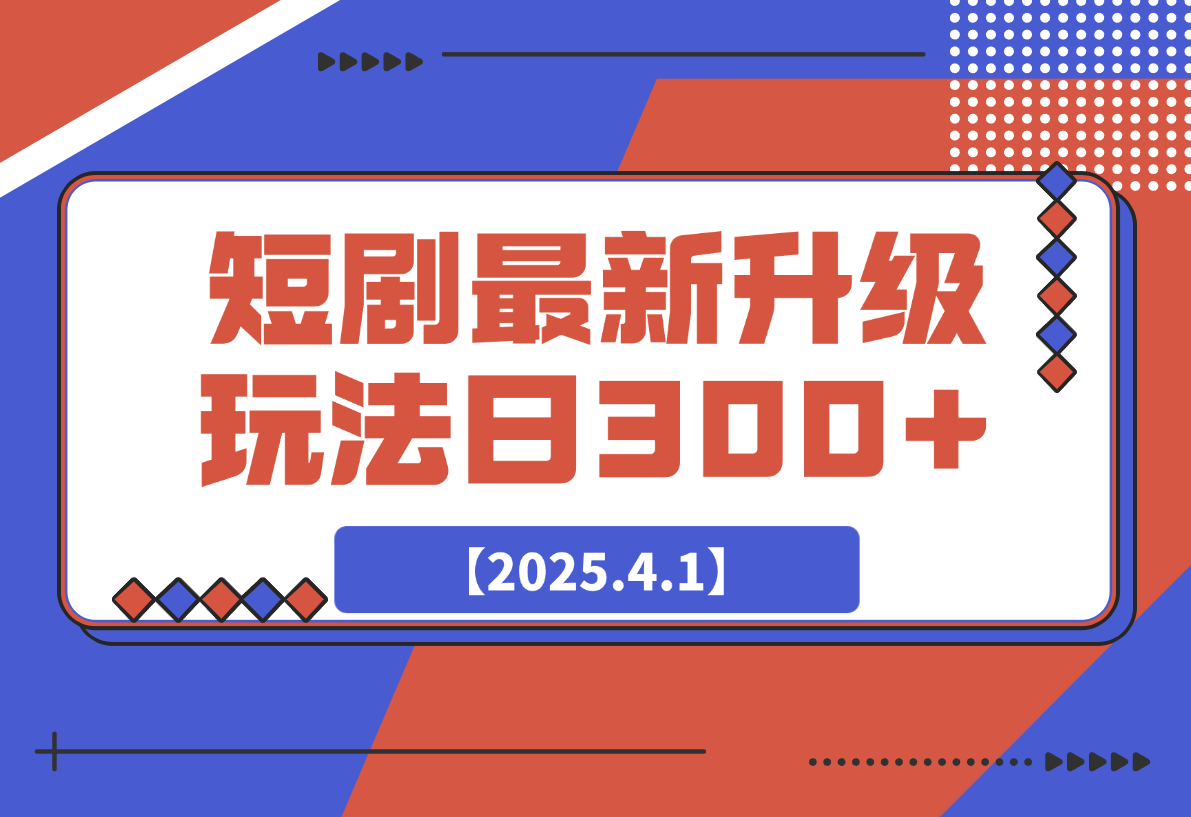 【2025.4.1】短剧最新升级玩法，小白也能快速上手，无脑搬运日入300+-旺朝科技