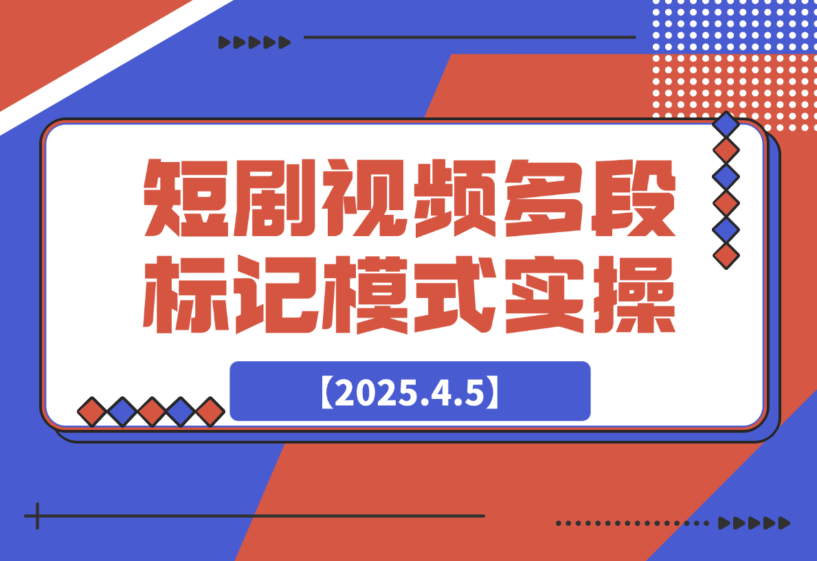 【2025.4.5】短剧最新玩法，视频多段标记模式实操-旺朝科技